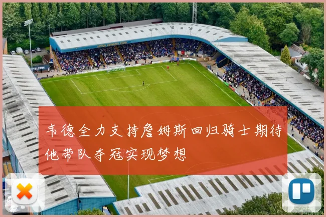 韦德全力支持詹姆斯回归骑士期待他带队夺冠实现梦想