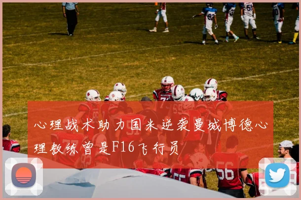 心理战术助力国米逆袭曼城博德心理教练曾是F16飞行员
