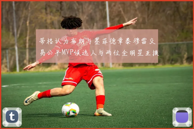 蒂格认为布朗与墨菲德章泰穆雷交易公平MVP候选人与两位全明星互换合理性分析