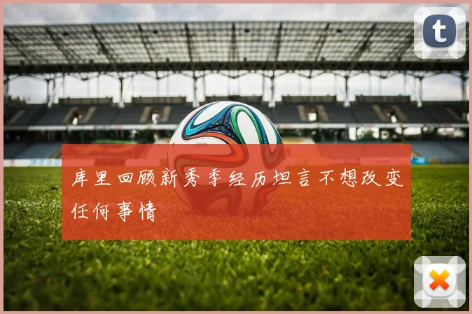 库里回顾新秀季经历坦言不想改变任何事情