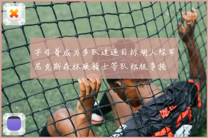 字母哥成为多队追逐目标湖人绿军尼克斯森林狼骑士等队积极争抢