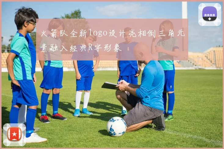火箭队全新logo设计亮相倒三角元素融入经典R字形象