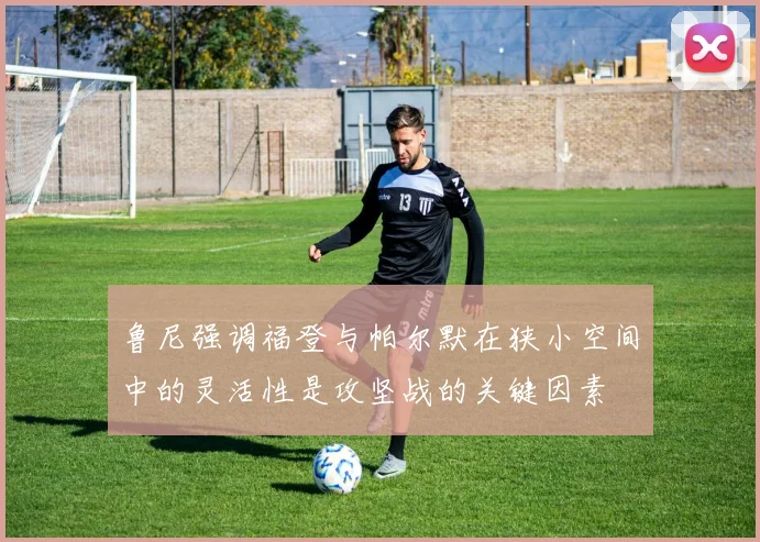 鲁尼强调福登与帕尔默在狭小空间中的灵活性是攻坚战的关键因素