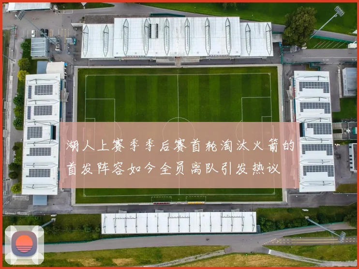 湖人上赛季季后赛首轮淘汰火箭的首发阵容如今全员离队引发热议